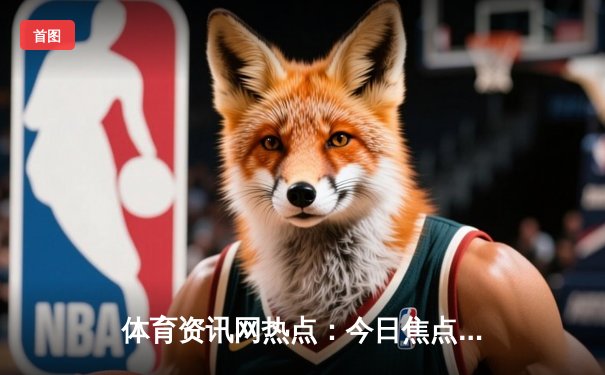 体育资讯网热点：今日焦点新闻