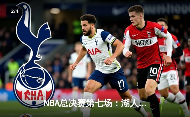 NBA总决赛第七场：湖人加时险胜凯尔特人，詹姆斯斩获总决赛MVP - 2