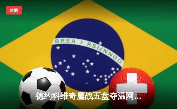 德约科维奇鏖战五盘夺温网第八冠 创大满贯24冠历史纪录