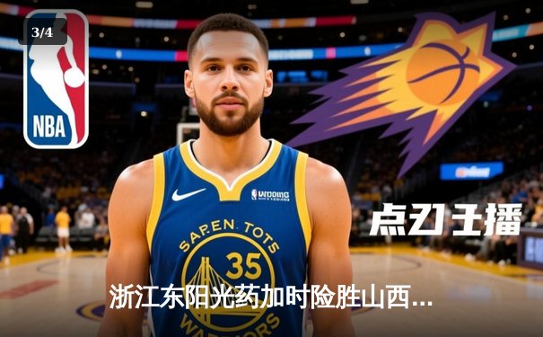 浙江东阳光药加时险胜山西汾酒 胡金秋35+9统治内线 - 3