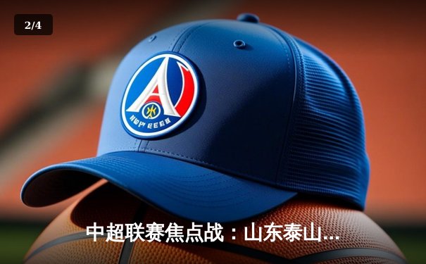 中超联赛焦点战：山东泰山3-2险胜上海海港，克雷桑戴帽主宰德比 - 2